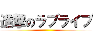 進撃のラブライブ ()