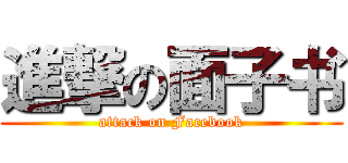 進撃の面子书 (attack on Facebook)