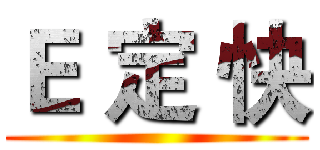 Ｅ 定 快 ()