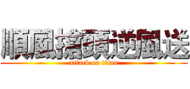 順風搶頭逆風送 (attack on titan)