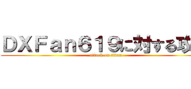 ＤＸＦａｎ６１９に対する攻撃 (attack on titan)