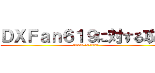 ＤＸＦａｎ６１９に対する攻撃 (attack on titan)