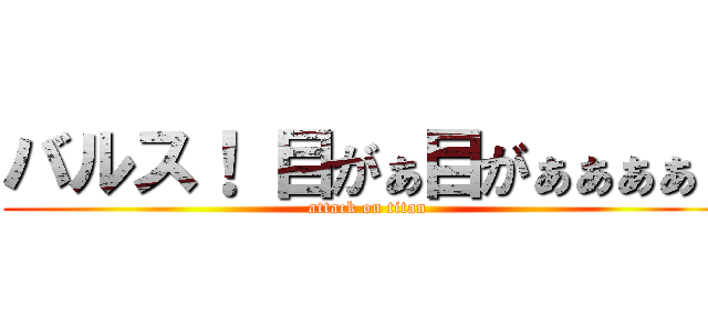 バルス！ 目がぁ目がぁぁぁぁ！ (attack on titan)