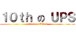 １０ｔｈ の ＵＰＳ (attack on UP\'S)