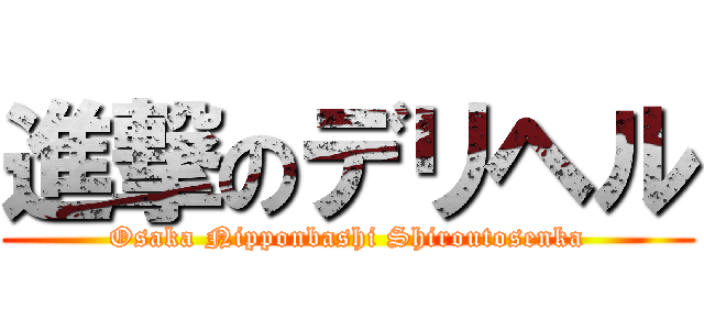 進撃のデリヘル (Osaka Nipponbashi Shiroutosenka)