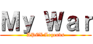 Ｍｙ Ｗａｒ (APEX Legends)