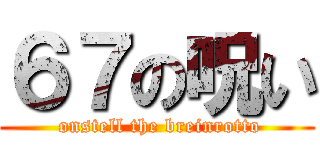 ６７の呪い ( onstell the breinrotto)