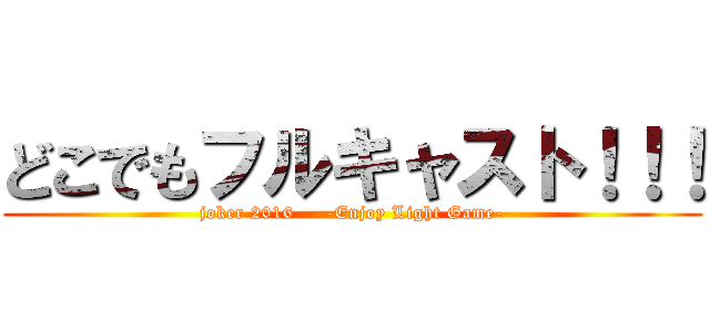 どこでもフルキャスト！！！ (joker 2016     -Enjoy Light Game-)