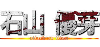 石山 優芽 (attack on titan)