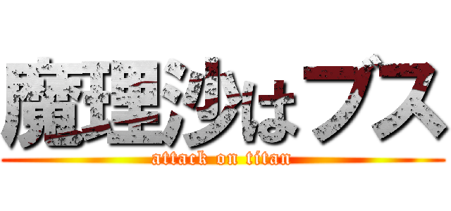 魔理沙はブス (attack on titan)