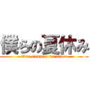 僕らの夏休み (Our summer vacation)