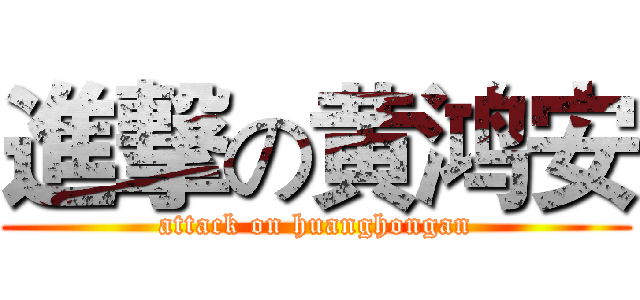 進撃の黄鸿安 (attack on huanghongan)