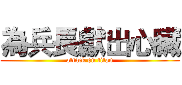 為兵長獻出心臟 (attack on titan)
