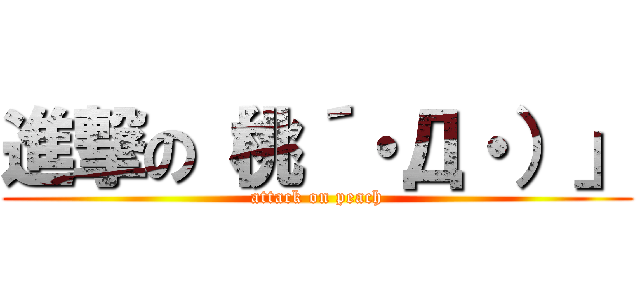 進撃の（桃´・Д・）」 (attack on peach)