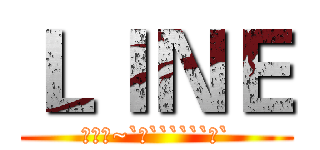 ＬＩＮＥ (好累喔~`‵``````‵`)