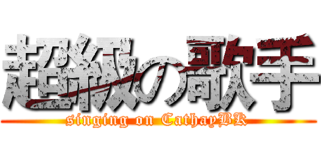 超級の歌手 (singing on CathayBK)