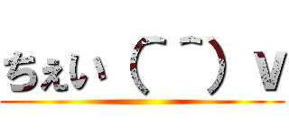 ちぇい（＾＾）ｖ ()