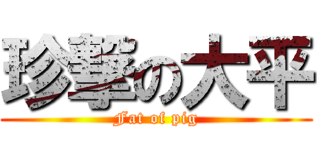 珍撃の大平 (Fat of pig)