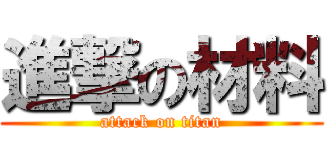 進撃の材料 (attack on titan)