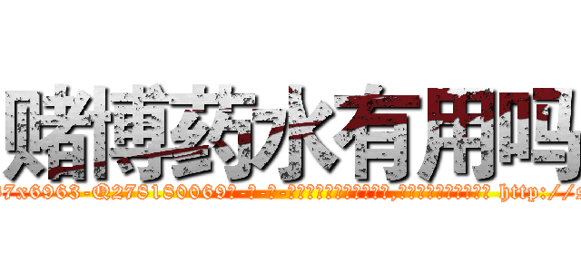 赌博药水有用吗 (赌博药水有用吗【电-186x2687x6963-Q278180069元-吉-药-业】我们做的是长期生意,靠的是老客户长期支持 http://sngk.net/Ri9yrv
)