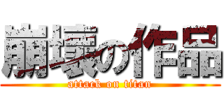 崩壞の作品 (attack on titan)