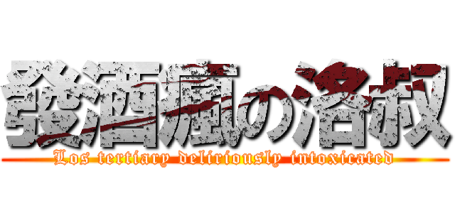 發酒瘋の洛叔 (Los tertiary deliriously intoxicated)