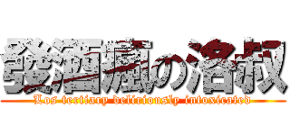 發酒瘋の洛叔 (Los tertiary deliriously intoxicated)