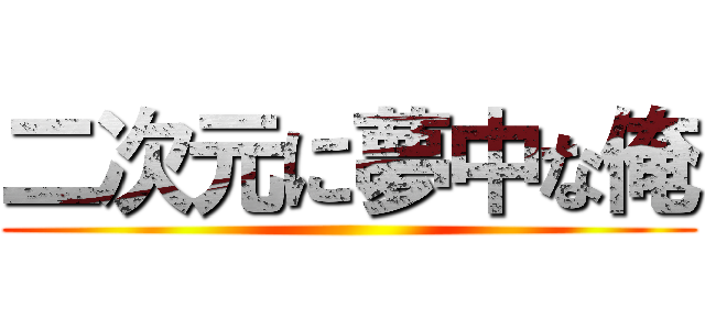 二次元に夢中な俺 ()