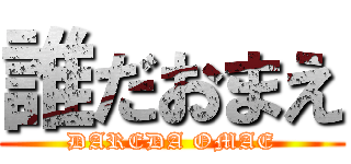 誰だおまえ (DAREDA OMAE)