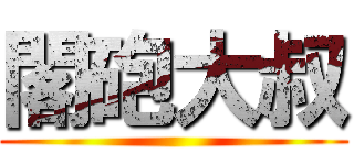 閣砲大叔 ()