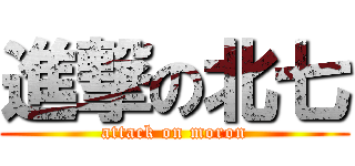 進撃の北七 (attack on moron)