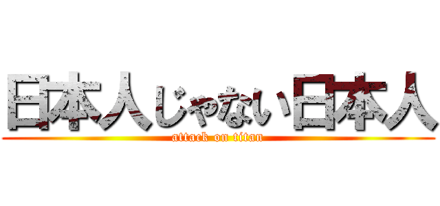 日本人じゃない日本人 (attack on titan)