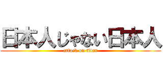 日本人じゃない日本人 (attack on titan)