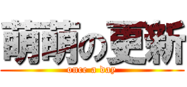 萌萌の更新 (once a day)