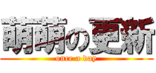 萌萌の更新 (once a day)