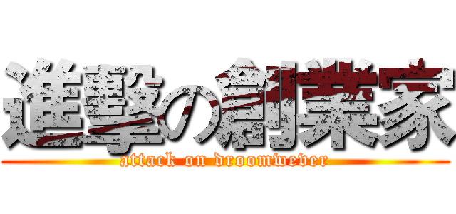 進擊の創業家 (attack on droomwever)