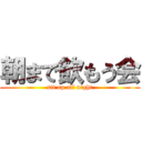 朝まで飲もう会 (sit up all night)