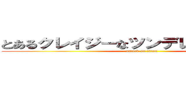 とあるクレイジーなツンデレ猫のプランＢ (attack on titan)