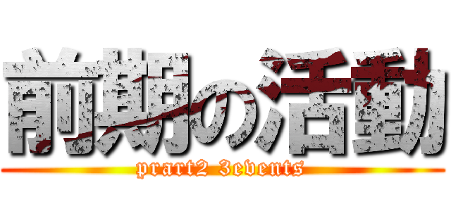 前期の活動 (prart2 3events)