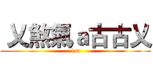  乂煞氣ａ古古乂 (1st)