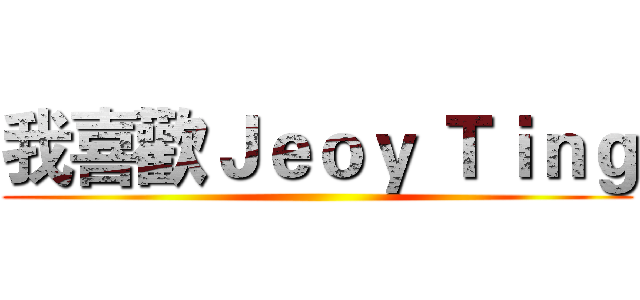 我喜歡Ｊｅｏｙ Ｔｉｎｇ ()