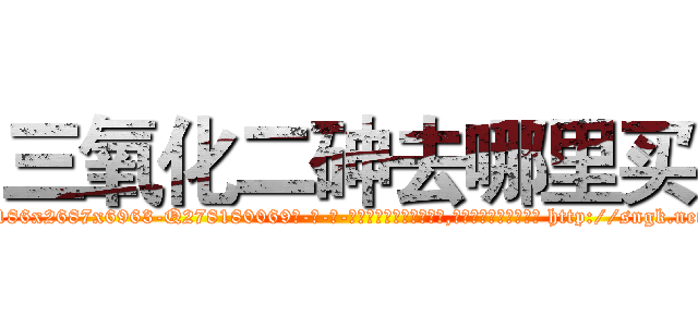 三氧化二砷去哪里买 (三氧化二砷去哪里买【电-186x2687x6963-Q278180069元-吉-药-业】我们做的是长期生意,靠的是老客户长期支持 http://sngk.net/r84UCw
)