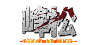 峰松 (attack on titan)