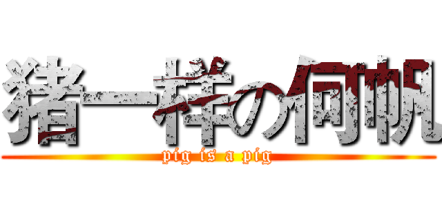 猪一样の何帆 (pig is a pig)