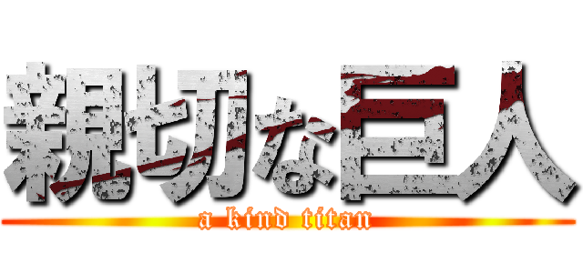 親切な巨人 (a kind titan)