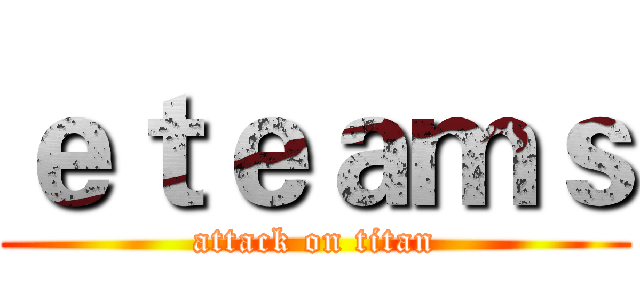 ｅｔｅａｍｓ (attack on titan)