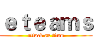 ｅｔｅａｍｓ (attack on titan)