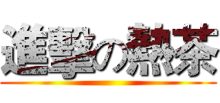 進擊の熱茶 ()
