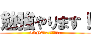 勉強やります！ (LINE返事遅くなります！)