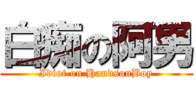 白痴の阿男 (Idiot on HandsonBoy)